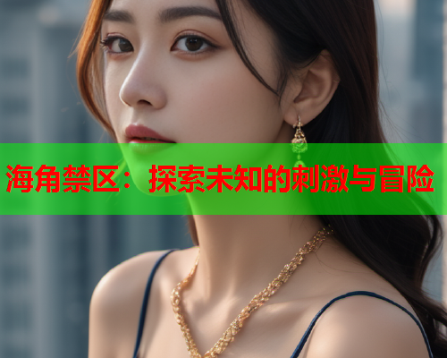 海角禁区：探索未知的刺激与冒险  第1张