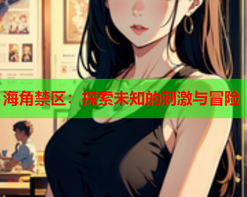 海角禁区：探索未知的刺激与冒险  第2张