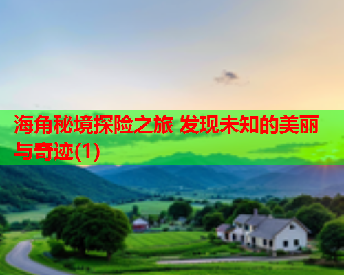 海角秘境探险之旅 发现未知的美丽与奇迹(1)  第1张