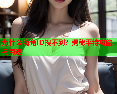 为什么海角ID搜不到？揭秘平特功能与用途  第1张