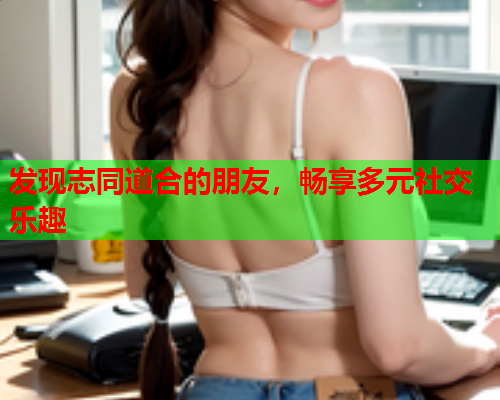 发现志同道合的朋友，畅享多元社交乐趣  第1张