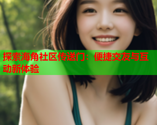 探索海角社区传送门：便捷交友与互动新体验  第1张