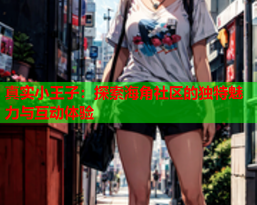 真实小王子：探索海角社区的独特魅力与互动体验  第1张