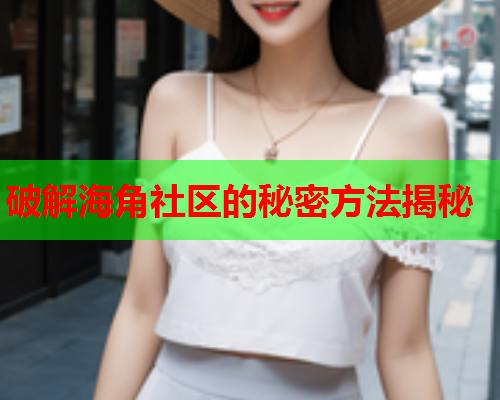 破解海角社区的秘密方法揭秘  第1张