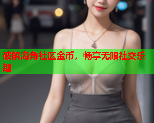破解海角社区金币，畅享无限社交乐趣  第1张