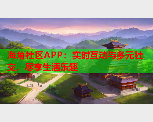 海角社区APP：实时互动与多元社交，尽享生活乐趣  第2张