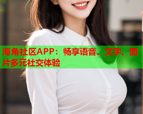 海角社区APP：畅享语音、文字、图片多元社交体验  第1张