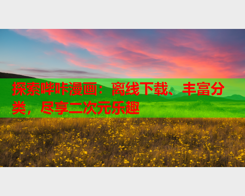 探索哔咔漫画：离线下载、丰富分类，尽享二次元乐趣  第1张