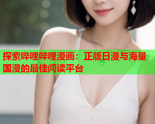 探索哔哩哔哩漫画：正版日漫与海量国漫的最佳阅读平台  第1张
