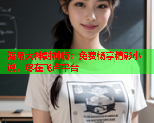 海角大神封神版：免费畅享精彩小说，尽在飞卢平台  第1张