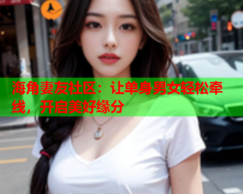 海角妻友社区：让单身男女轻松牵线，开启美好缘分  第1张