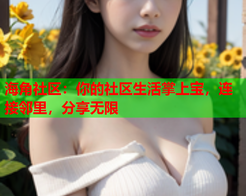 海角社区：你的社区生活掌上宝，连接邻里，分享无限  第1张