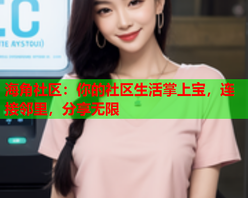 海角社区：你的社区生活掌上宝，连接邻里，分享无限  第2张